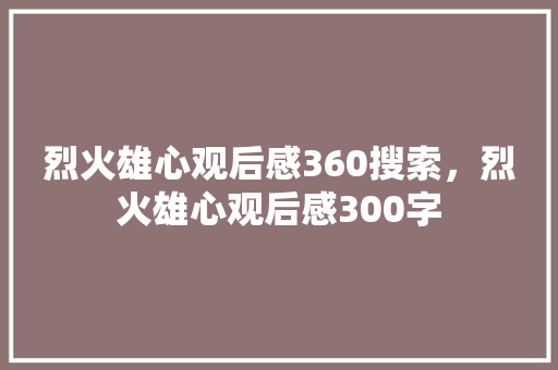烈火雄心观后感360搜索,烈火雄心观后感300字 烈火雄心观后感360搜索,烈火雄心观后感300字