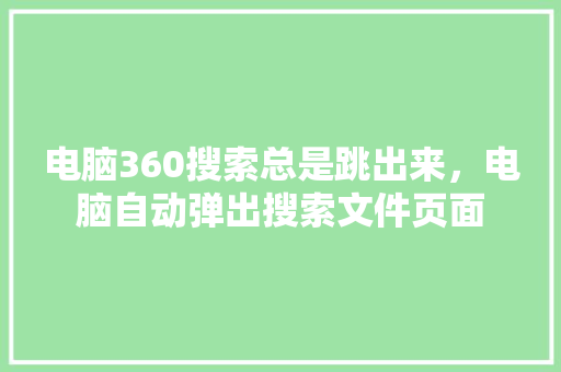 电脑360搜索总是跳出来，电脑自动弹出搜索文件页面 电脑故障维修