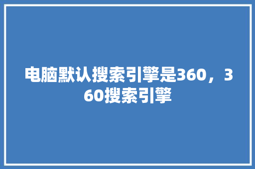 电脑默认搜索引擎是360，360搜索引擎