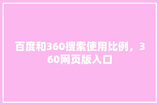 百度和360搜索使用比例，360网页版入口 电脑基础