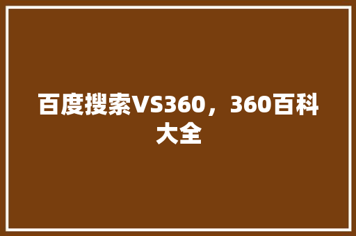 百度搜索VS360,360百科大全 百度搜索VS360,360百科大全