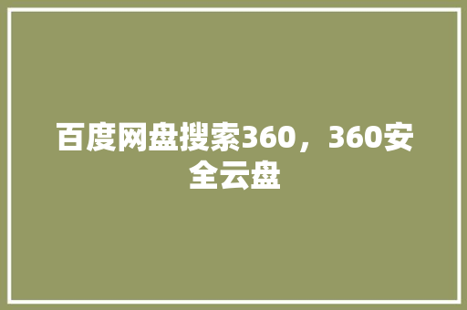 百度网盘搜索360,360安全云盘 百度网盘搜索360,360安全云盘