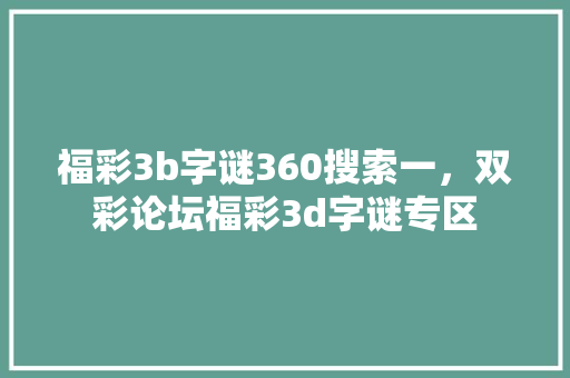 福彩3b字谜360搜索一,双彩论坛福彩3d字谜专区 福彩3b字谜360搜索一,双彩论坛福彩3d字谜专区