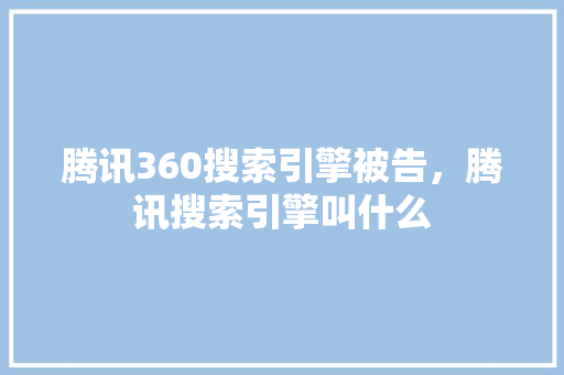 腾讯360搜索引擎被告，腾讯搜索引擎叫什么