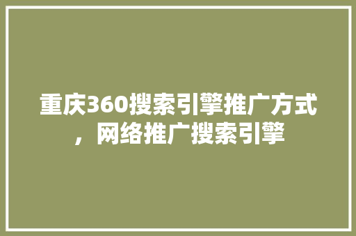 重庆360搜索引擎推广方式，网络推广搜索引擎
