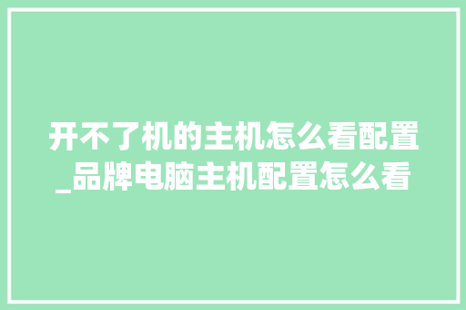开不了机的主机怎么看配置_品牌电脑主机配置怎么看型号