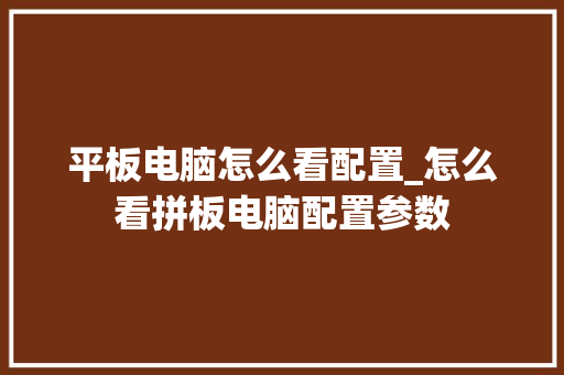 平板电脑怎么看配置_怎么看拼板电脑配置参数 平板电脑怎么看配置_怎么看拼板电脑配置参数