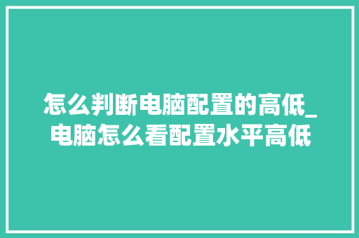 怎么判断电脑配置的高低_电脑怎么看配置水平高低