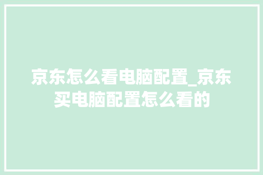 京东怎么看电脑配置_京东买电脑配置怎么看的