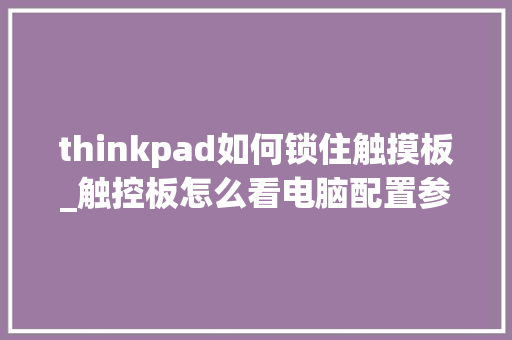thinkpad如何锁住触摸板_触控板怎么看电脑配置参数