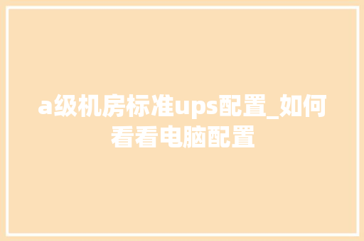 a级机房标准ups配置_如何看看电脑配置