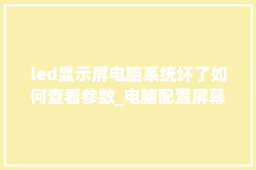 led显示屏电脑系统坏了如何查看参数_电脑配置屏幕怎么看型号