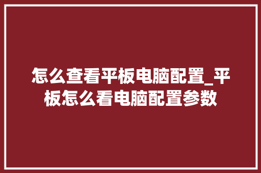 怎么查看平板电脑配置_平板怎么看电脑配置参数 电脑基础