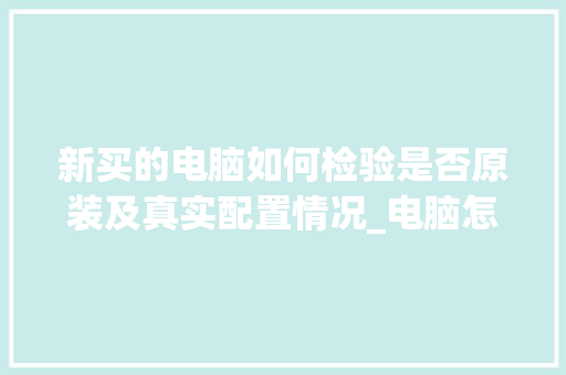 新买的电脑如何检验是否原装及真实配置情况_电脑怎么看实际配置参数 电脑基础