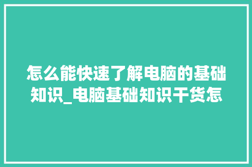 怎么能快速了解电脑的基础知识_电脑基础知识干货怎么做
