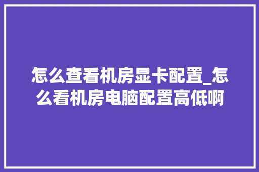 怎么查看机房显卡配置_怎么看机房电脑配置高低啊
