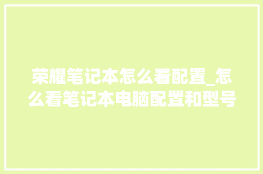 荣耀笔记本怎么看配置_怎么看笔记本电脑配置和型号