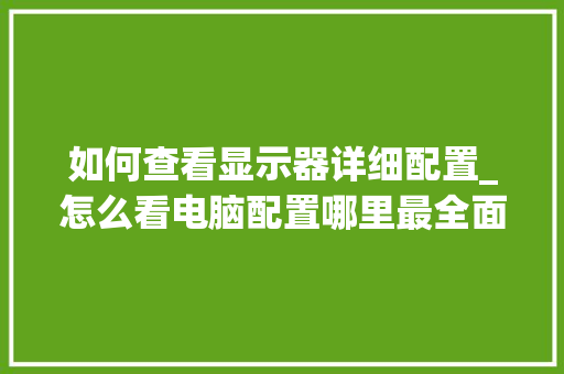 如何查看显示器详细配置_怎么看电脑配置哪里最全面的