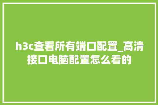 h3c查看所有端口配置_高清接口电脑配置怎么看的