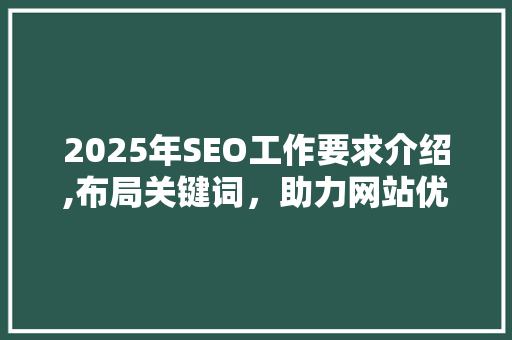 2025年SEO工作要求介绍,布局关键词,助力网站优化 2025年SEO工作要求介绍,布局关键词,助力网站优化
