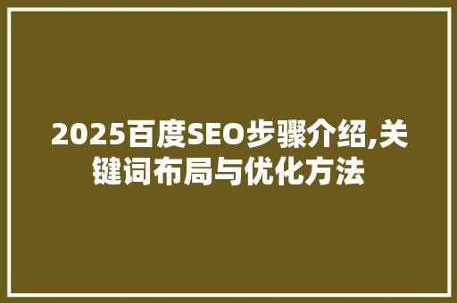 2025百度SEO步骤介绍,关键词布局与优化方法 2025百度SEO步骤介绍,关键词布局与优化方法