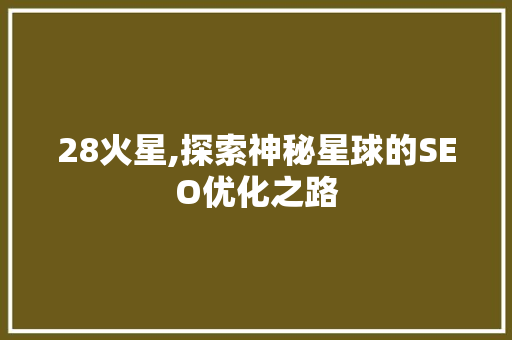 28火星,探索神秘星球的SEO优化之路 28火星,探索神秘星球的SEO优化之路
