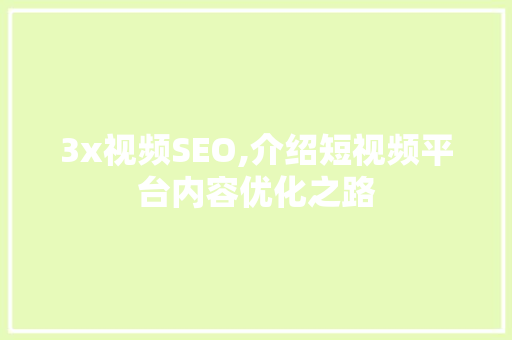 3x视频SEO,介绍短视频平台内容优化之路