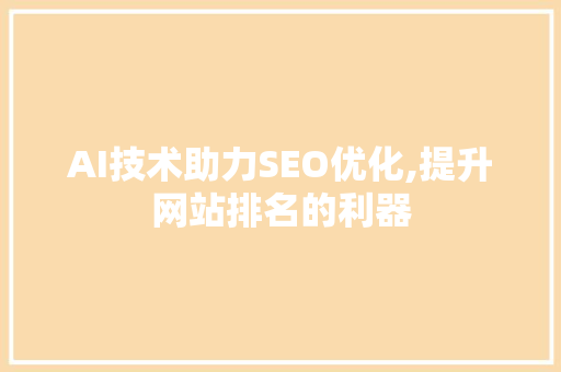 AI技术助力SEO优化,提升网站排名的利器 AI技术助力SEO优化,提升网站排名的利器