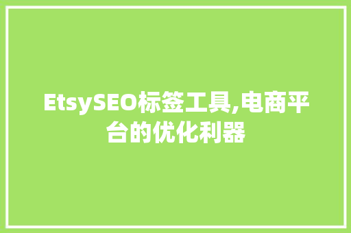 EtsySEO标签工具,电商平台的优化利器 EtsySEO标签工具,电商平台的优化利器