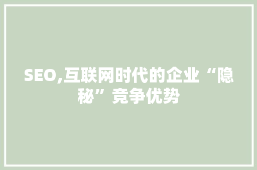 SEO,互联网时代的企业“隐秘”竞争优势 操作系统 SEO,互联网时代的企业“隐秘”竞争优势 操作系统