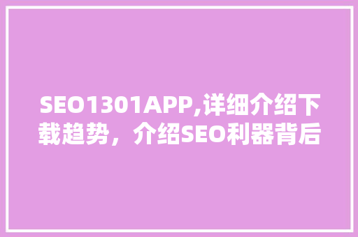 SEO1301APP,详细介绍下载趋势，介绍SEO利器背后的奥秘