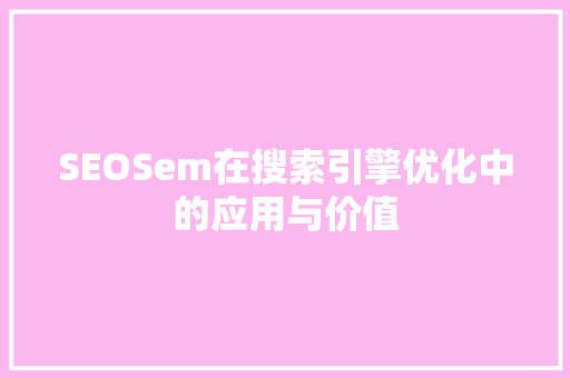 SEOSem在搜索引擎优化中的应用与价值 SEOSem在搜索引擎优化中的应用与价值