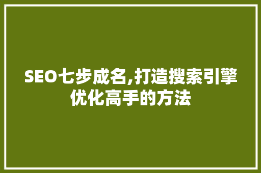 SEO七步成名,打造搜索引擎优化高手的方法