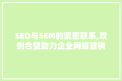 SEO与SEM的紧密联系,双剑合璧助力企业网络营销 SEO与SEM的紧密联系,双剑合璧助力企业网络营销