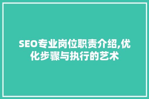 SEO专业岗位职责介绍,优化步骤与执行的艺术