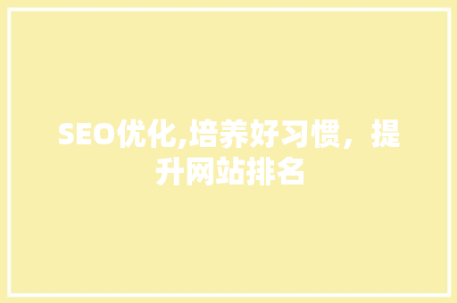 SEO优化,培养好习惯，提升网站排名