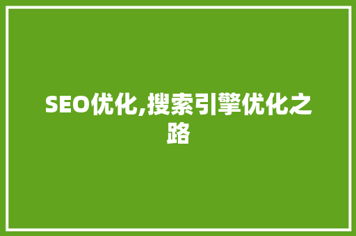 SEO优化,搜索引擎优化之路 SEO优化,搜索引擎优化之路