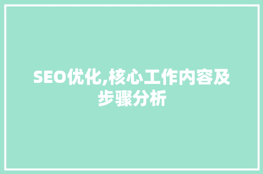 SEO优化,核心工作内容及步骤分析 SEO优化,核心工作内容及步骤分析