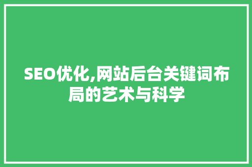 SEO优化,网站后台关键词布局的艺术与科学 SEO优化,网站后台关键词布局的艺术与科学