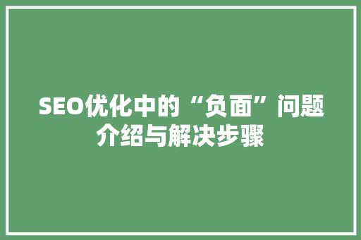 SEO优化中的“负面”问题介绍与解决步骤