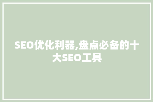 SEO优化利器,盘点必备的十大SEO工具