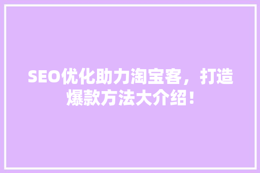 SEO优化助力淘宝客，打造爆款方法大介绍！