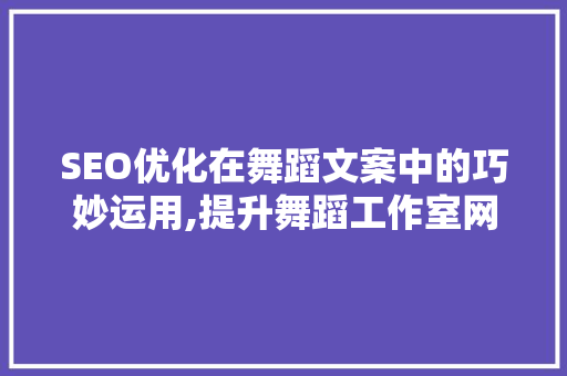 SEO优化在舞蹈文案中的巧妙运用,提升舞蹈工作室网络影响力的方法 操作系统 SEO优化在舞蹈文案中的巧妙运用,提升舞蹈工作室网络影响力的方法 操作系统