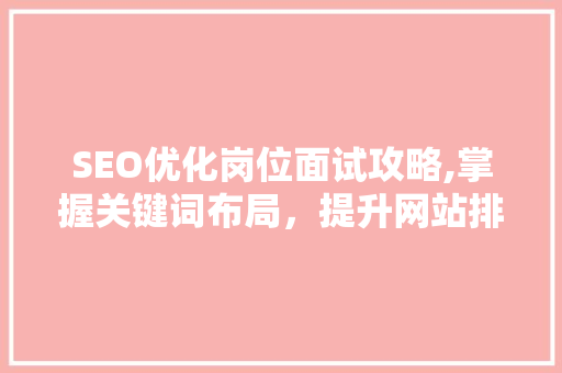 SEO优化岗位面试攻略,掌握关键词布局,提升网站排名 SEO优化岗位面试攻略,掌握关键词布局,提升网站排名