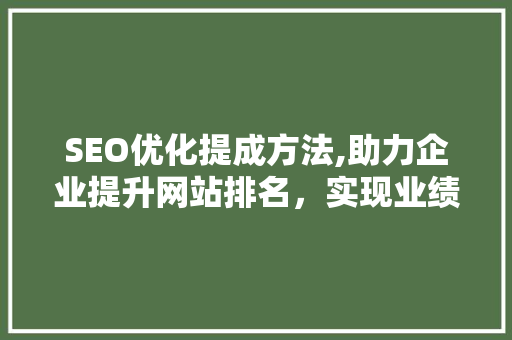 SEO优化提成方法,助力企业提升网站排名，实现业绩增长