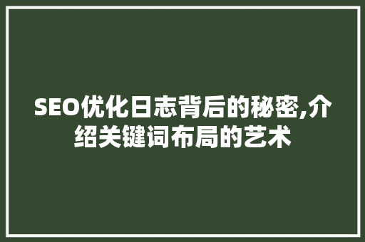 SEO优化日志背后的秘密,介绍关键词布局的艺术