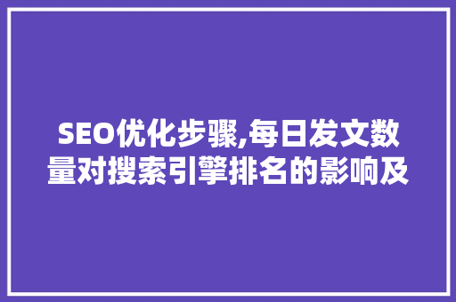 SEO优化步骤,每日发文数量对搜索引擎排名的影响及优化建议