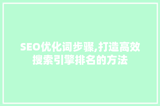 SEO优化词步骤,打造高效搜索引擎排名的方法