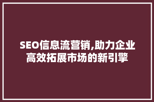 SEO信息流营销,助力企业高效拓展市场的新引擎