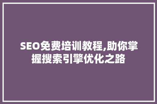 SEO免费培训教程,助你掌握搜索引擎优化之路